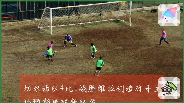 切尔西以4比1战胜维拉创造对手主场预期进球新纪录