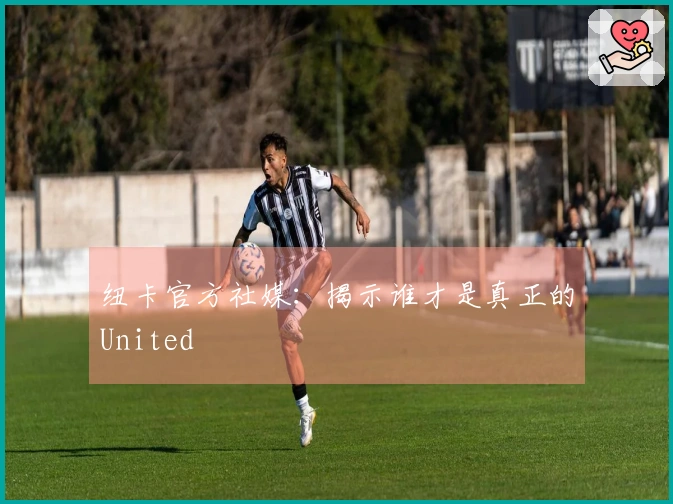 纽卡官方社媒：揭示谁才是真正的United