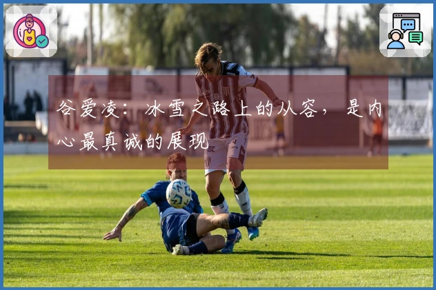 谷爱凌：冰雪之路上的从容，是内心最真诚的展现