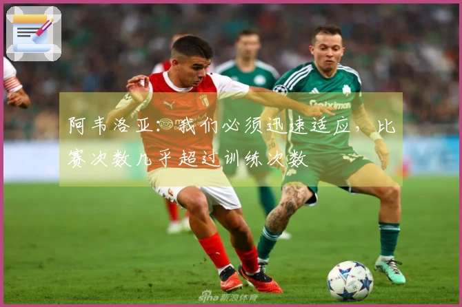 阿韦洛亚：我们必须迅速适应，比赛次数几乎超过训练次数