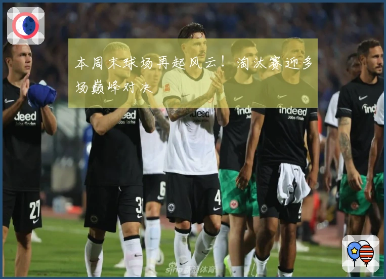 本周末球场再起风云！淘汰赛迎多场巅峰对决