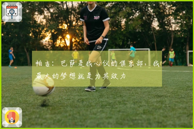 帕吉：巴萨是我心仪的俱乐部，我最大的梦想就是为其效力