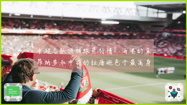 中超各队顶级球员行情！海港的莱昂纳多和申花的拉唐逊色于最高身价