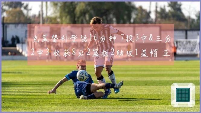 克莱替补登场16分钟 7投3中&三分2中3 收获8分2篮板2助攻1盖帽 正负值-4