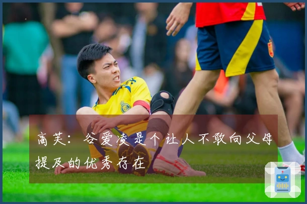 高芙：谷爱凌是个让人不敢向父母提及的优秀存在