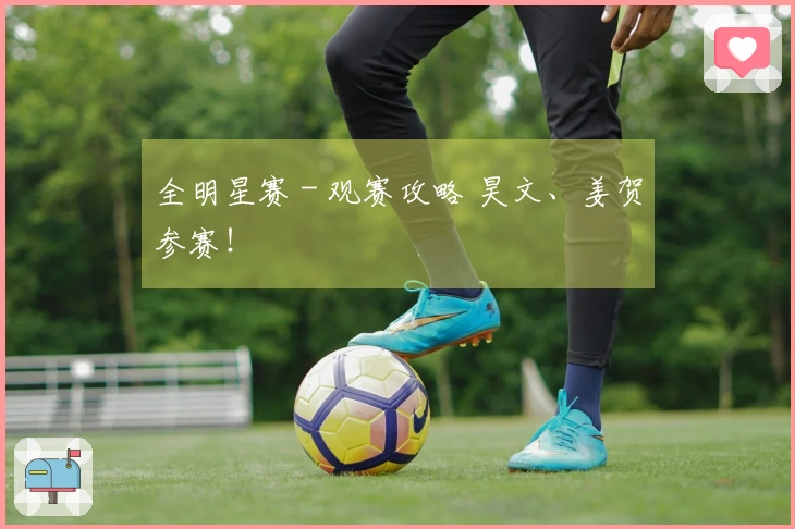 全明星赛 - 观赛攻略 昊文、姜贺参赛！