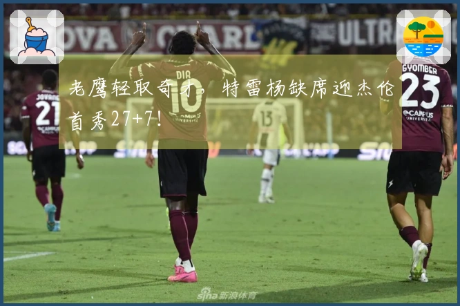 老鹰轻取奇才，特雷杨缺席迎杰伦首秀27+7！