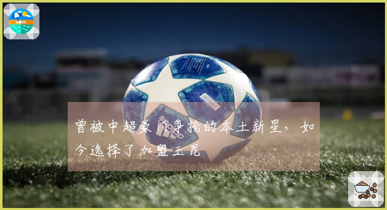 曾被中超豪门争抢的本土新星，如今选择了加盟玉昆