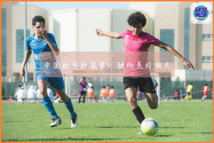 中国经济新篇章：驶向美好明天