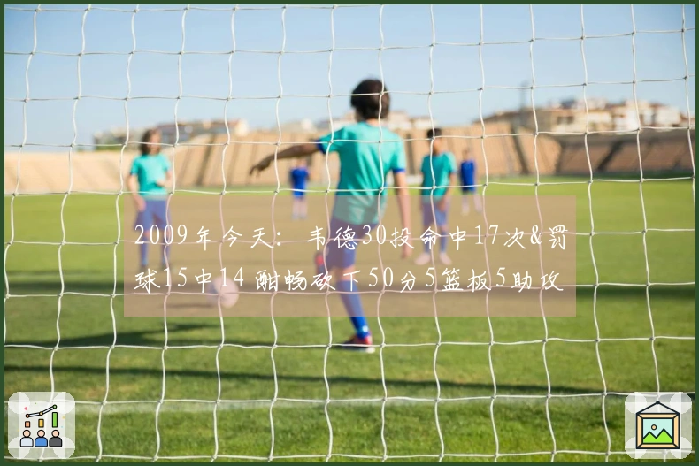 2009年今天：韦德30投命中17次&罚球15中14 酣畅砍下50分5篮板5助攻