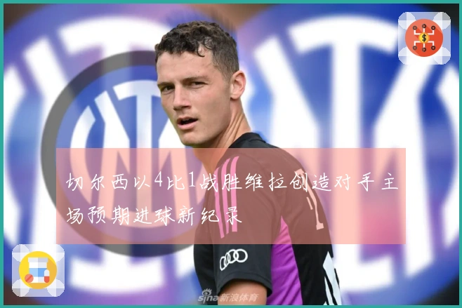 切尔西以4比1战胜维拉创造对手主场预期进球新纪录