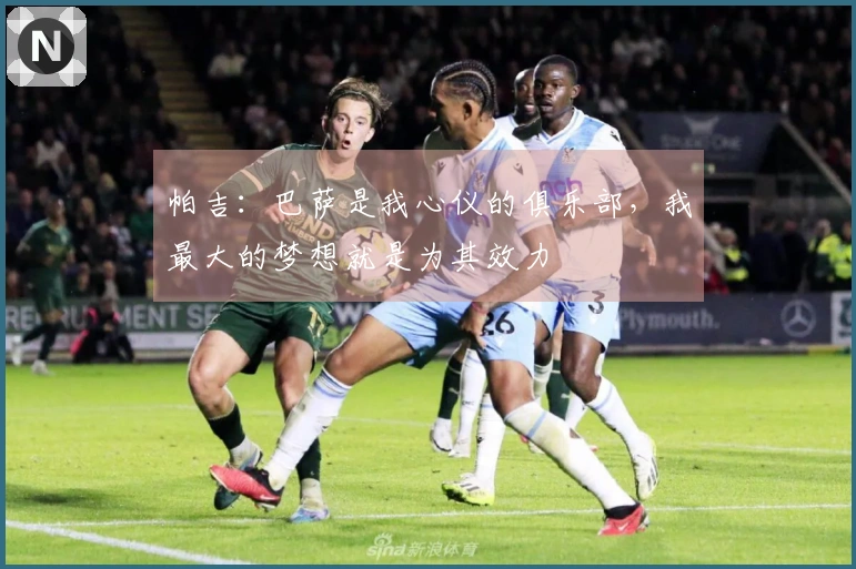 帕吉:巴萨是我心仪的俱乐部,我最大的梦想就是为其效力