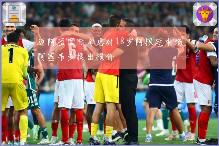迈阿密国际考虑对18岁阿根廷中场阿塞韦多提出报价